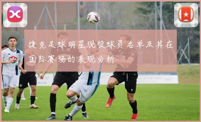 捷克足球明星现役球员名单及其在国际赛场的表现分析