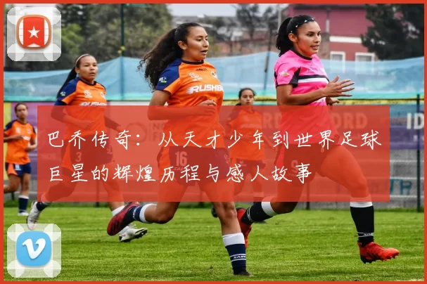 巴乔传奇：从天才少年到世界足球巨星的辉煌历程与感人故事
