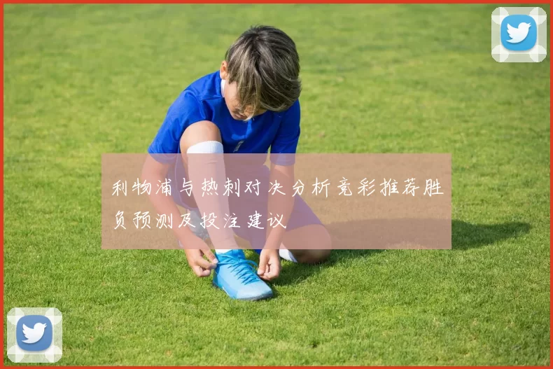 利物浦与热刺对决分析竞彩推荐胜负预测及投注建议