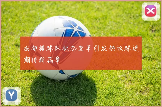 成都排球队状态变革引发热议球迷期待新篇章