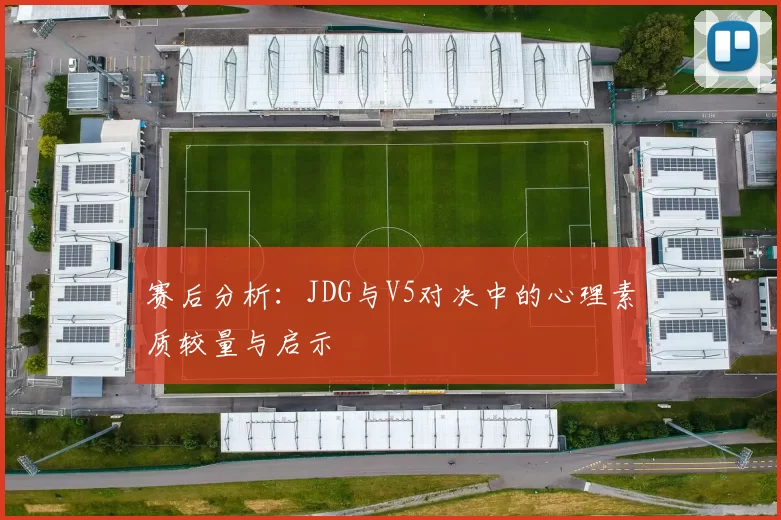 赛后分析：JDG与V5对决中的心理素质较量与启示