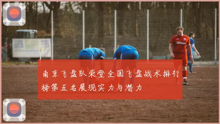 南京飞盘队荣登全国飞盘战术排行榜第五名展现实力与潜力