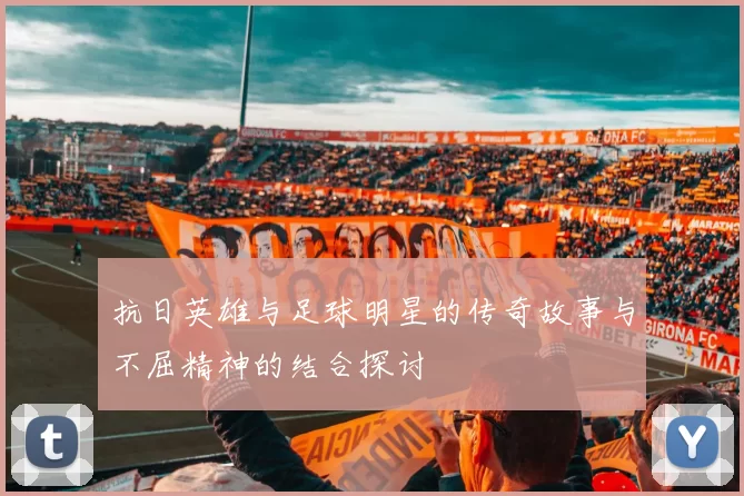 抗日英雄与足球明星的传奇故事与不屈精神的结合探讨