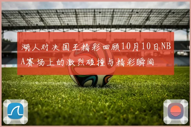 湖人对决国王精彩回顾10月10日NBA赛场上的激烈碰撞与精彩瞬间