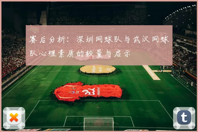 赛后分析：深圳网球队与武汉网球队心理素质的较量与启示