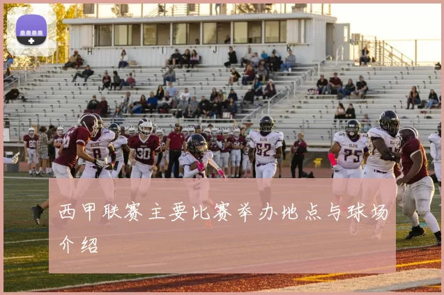 西甲联赛主要比赛举办地点与球场介绍