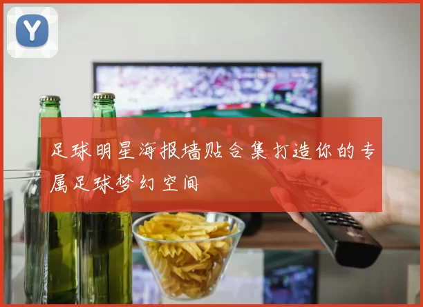 足球明星海报墙贴合集打造你的专属足球梦幻空间