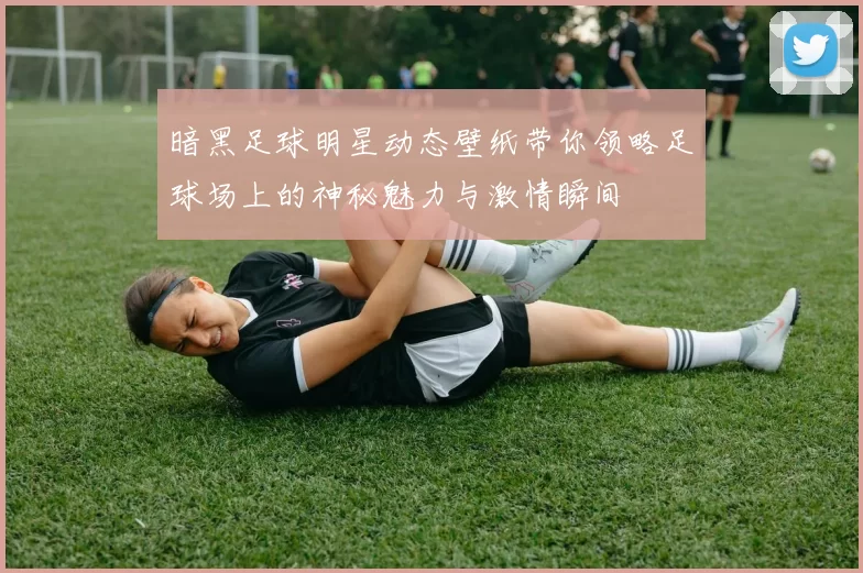 暗黑足球明星动态壁纸带你领略足球场上的神秘魅力与激情瞬间