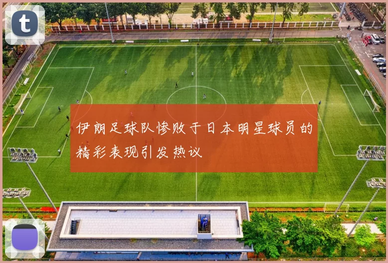伊朗足球队惨败于日本明星球员的精彩表现引发热议