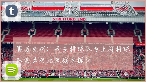 赛后分析：西安排球队与上海排球队实力对比及战术探讨