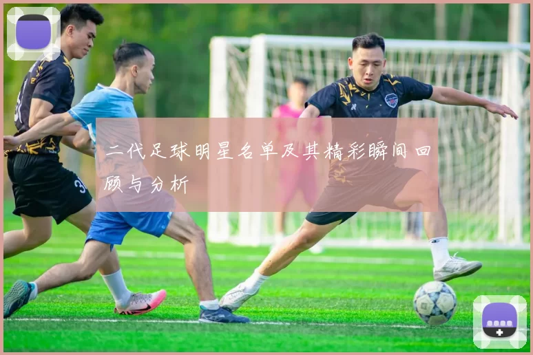 二代足球明星名单及其精彩瞬间回顾与分析