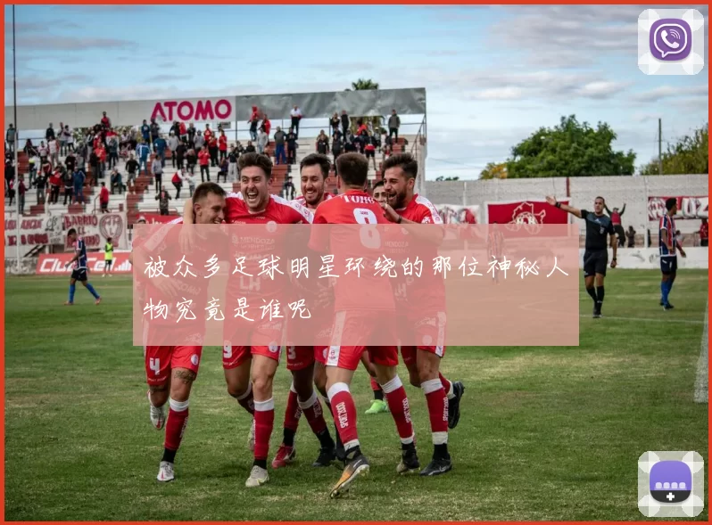 被众多足球明星环绕的那位神秘人物究竟是谁呢