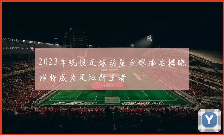 2023年现役足球明星全球排名揭晓谁将成为足坛新王者