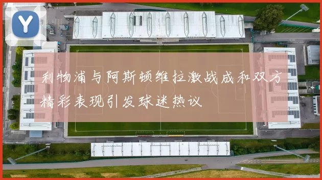 利物浦与阿斯顿维拉激战成和双方精彩表现引发球迷热议