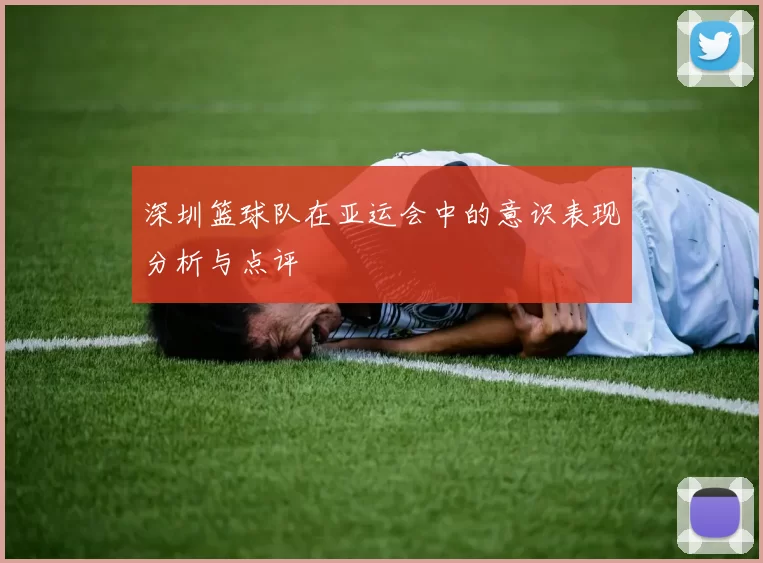 深圳篮球队在亚运会中的意识表现分析与点评