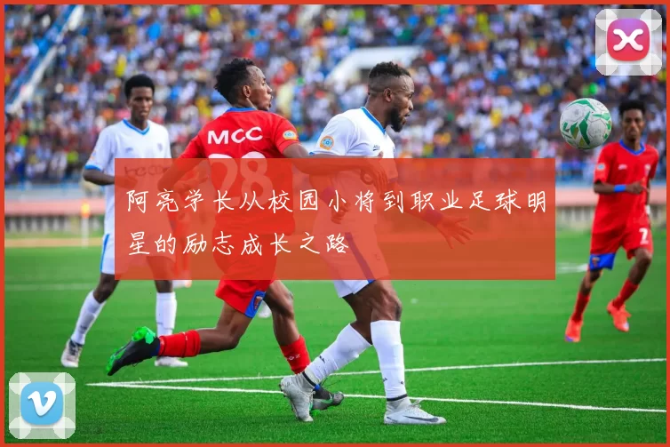 阿亮学长从校园小将到职业足球明星的励志成长之路