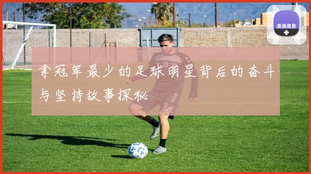 拿冠军最少的足球明星背后的奋斗与坚持故事探秘