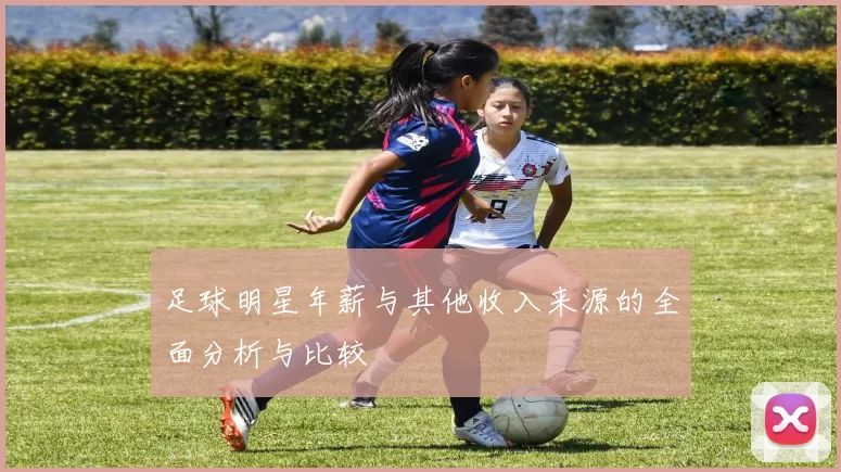 足球明星年薪与其他收入来源的全面分析与比较