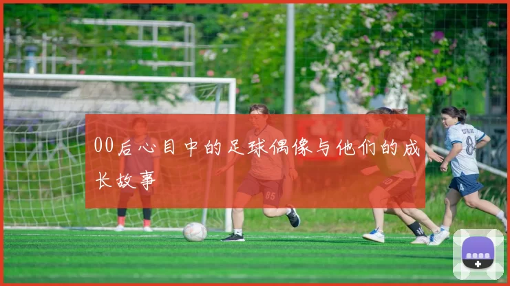 00后心目中的足球偶像与他们的成长故事