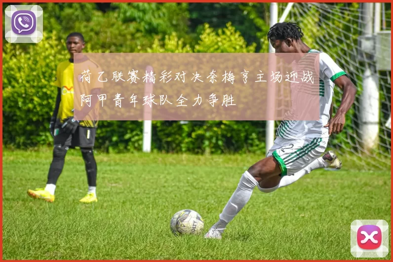 荷乙联赛精彩对决奈梅亨主场迎战阿甲青年球队全力争胜