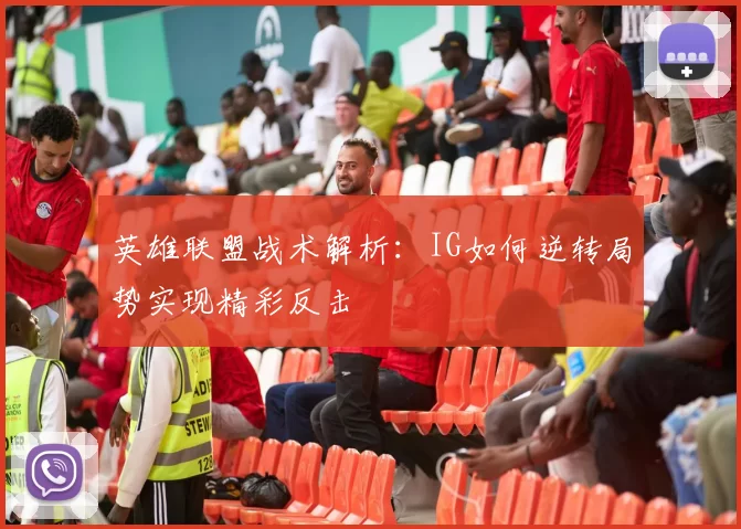 英雄联盟战术解析：IG如何逆转局势实现精彩反击