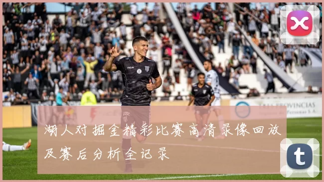 湖人对掘金精彩比赛高清录像回放及赛后分析全记录