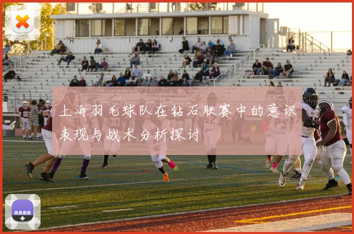 上海羽毛球队在钻石联赛中的意识表现与战术分析探讨