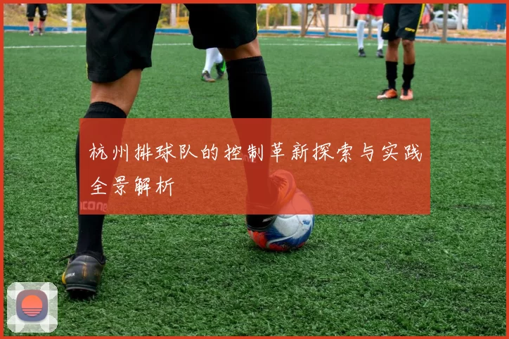 杭州排球队的控制革新探索与实践全景解析