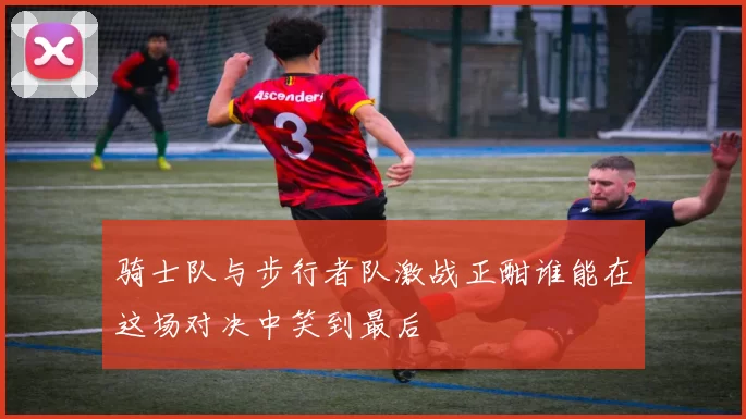 骑士队与步行者队激战正酣谁能在这场对决中笑到最后