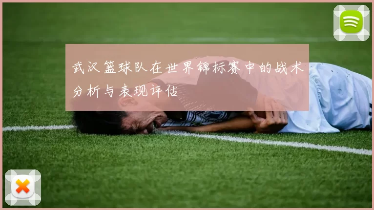 武汉篮球队在世界锦标赛中的战术分析与表现评估
