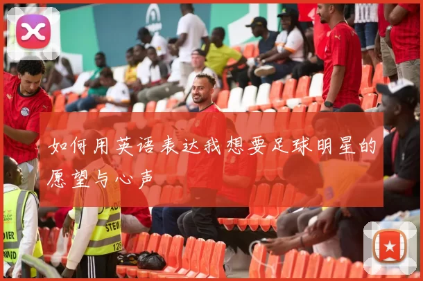 如何用英语表达我想要足球明星的愿望与心声