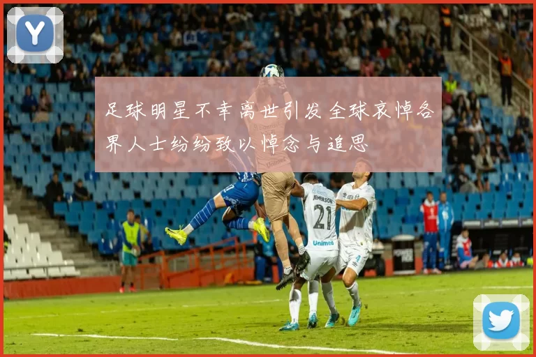 足球明星不幸离世引发全球哀悼各界人士纷纷致以悼念与追思