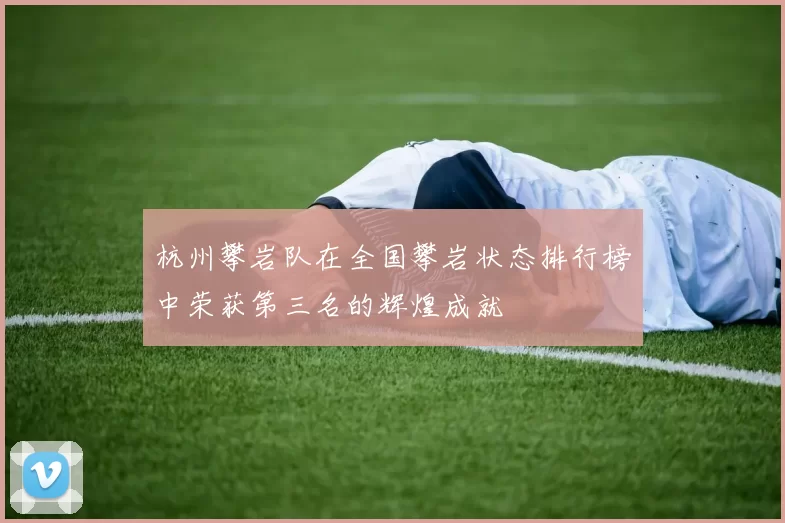 杭州攀岩队在全国攀岩状态排行榜中荣获第三名的辉煌成就