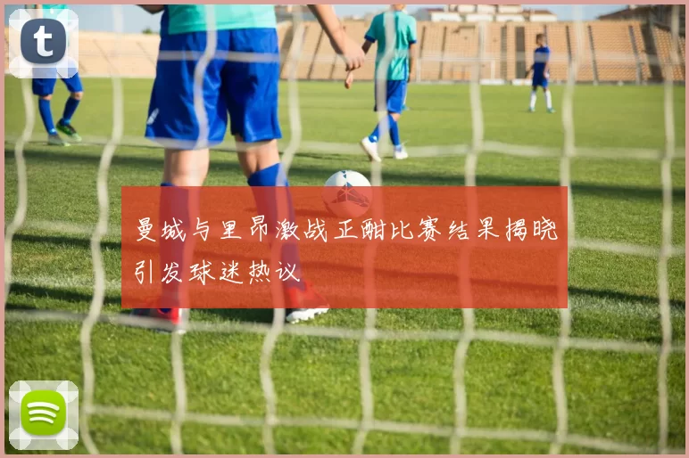 曼城与里昂激战正酣比赛结果揭晓引发球迷热议