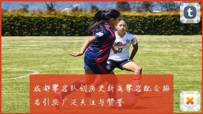 成都攀岩队创历史新高攀岩配合排名引发广泛关注与赞誉
