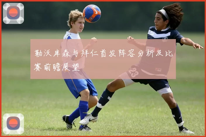 勒沃库森与拜仁首发阵容分析及比赛前瞻展望