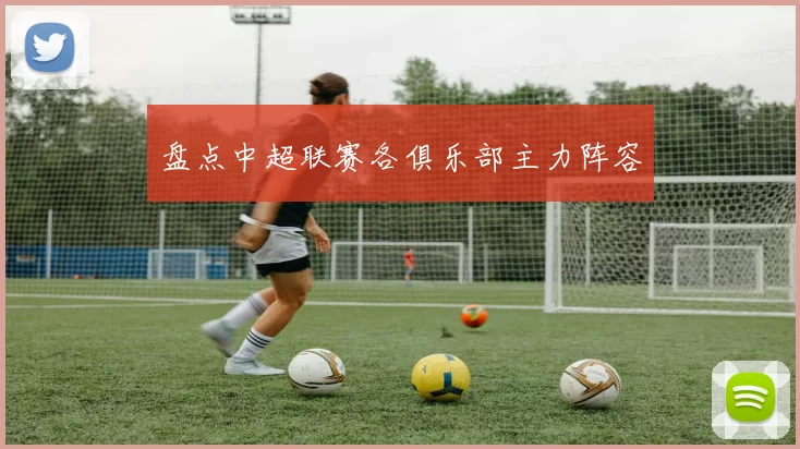 盘点中超联赛各俱乐部主力阵容