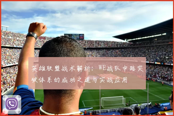 英雄联盟战术解析：WE战队中路突破体系的成功之道与实战应用