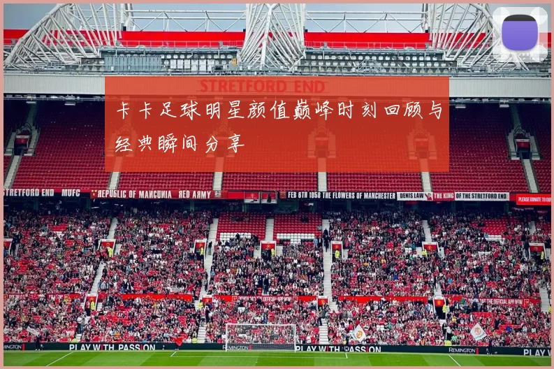 卡卡足球明星颜值巅峰时刻回顾与经典瞬间分享