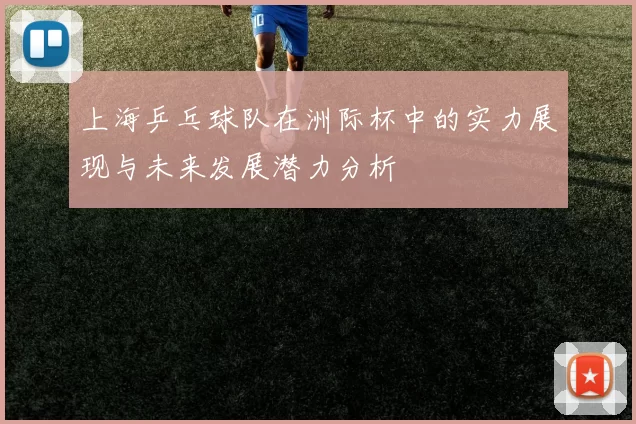 上海乒乓球队在洲际杯中的实力展现与未来发展潜力分析