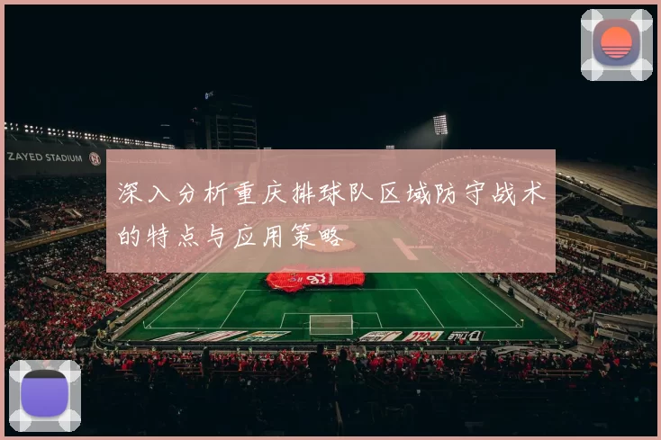 深入分析重庆排球队区域防守战术的特点与应用策略