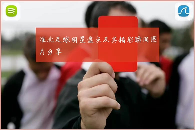 淮北足球明星盘点及其精彩瞬间图片分享
