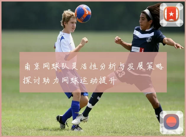 南京网球队灵活性分析与发展策略探讨助力网球运动提升