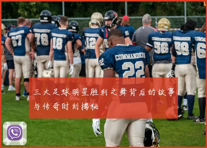 三大足球明星胜利之舞背后的故事与传奇时刻揭秘