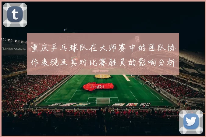 重庆乒乓球队在大师赛中的团队协作表现及其对比赛胜负的影响分析