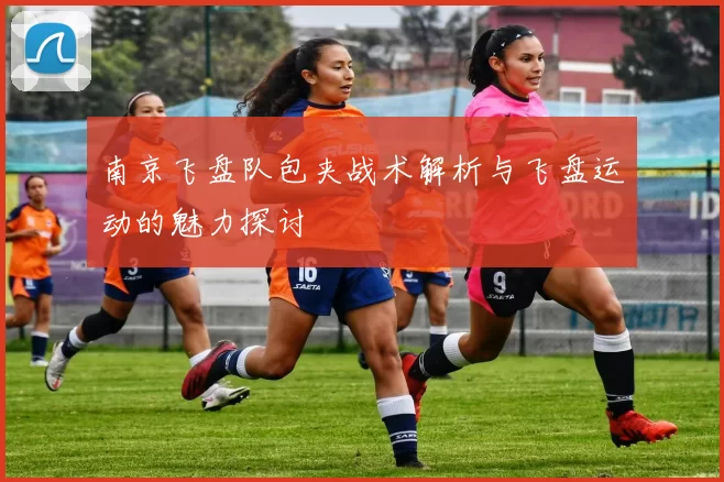 南京飞盘队包夹战术解析与飞盘运动的魅力探讨